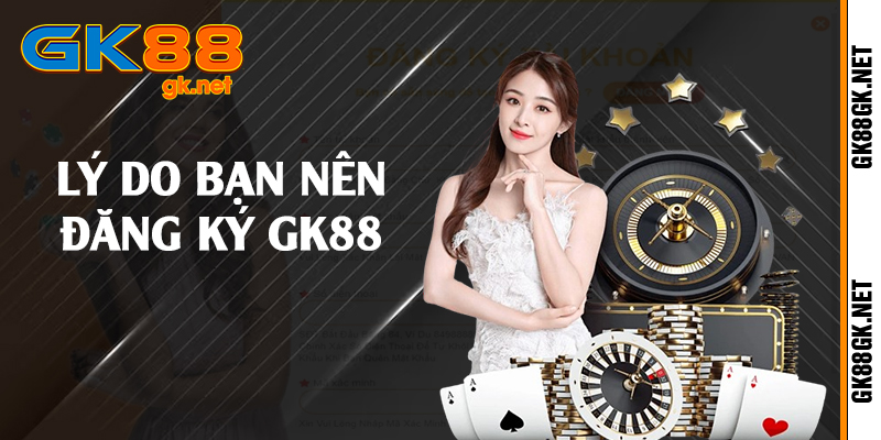 Lý do bạn nên đăng ký GK88 