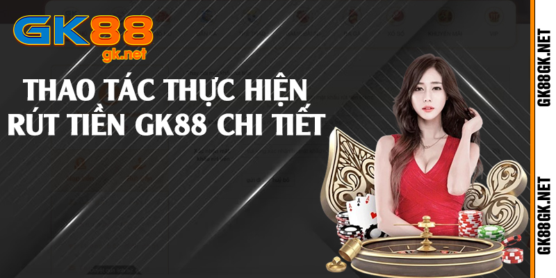 Thao tác thực hiện rút tiền GK88 chi tiết 