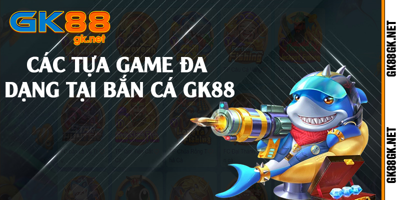 Các tựa game đa dạng tại bắn cá GK88