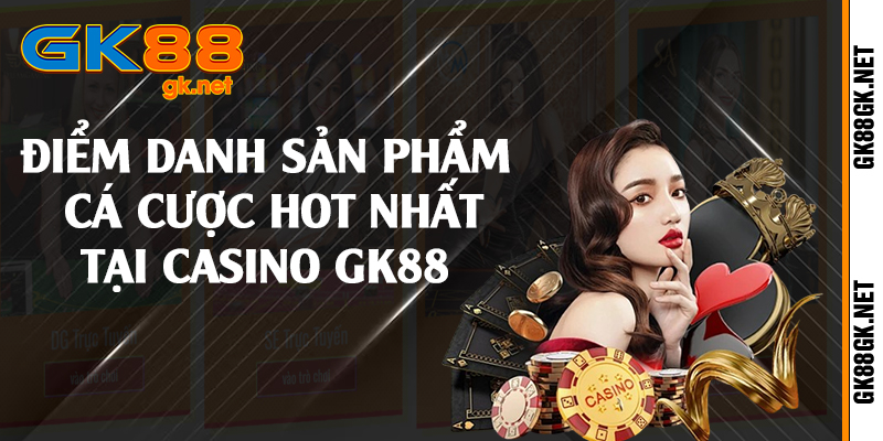 Điểm danh sản phẩm cá cược hot nhất tại casino GK88 